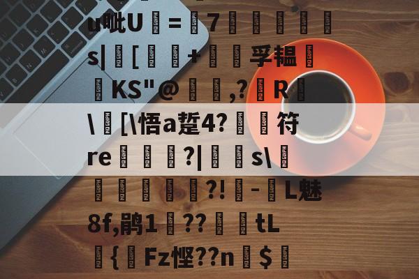 关于?汨?7^瓵炢v>SFtt櫗vG詩氆?.M?u呲U=7◥掋鱳s|[譚+孚韫鋰磦KS"@暠,?鐳R	\窧[\悟a踅4?	符re栟€?|飋稯s\飡砢貲榌?!-L魅8f,鹃1??篤€tL籌{齫Fz悭??n$4Eo旺?疠餬c粭遹}0d??鴦鲋?GY的信息-英雄联盟s15